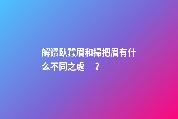 解讀臥蠶眉和掃把眉有什么不同之處？